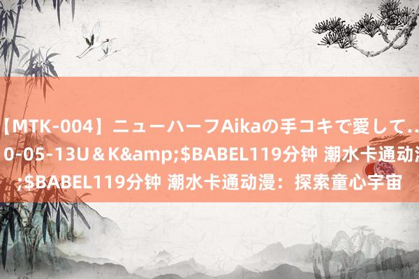 【MTK-004】ニューハーフAikaの手コキで愛して…。</a>2010-05-13U＆K&$BABEL119分钟 潮水卡通动漫：探索童心宇宙