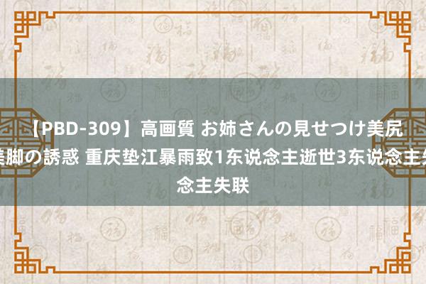 【PBD-309】高画質 お姉さんの見せつけ美尻＆美脚の誘惑 重庆垫江暴雨致1东说念主逝世3东说念主失联