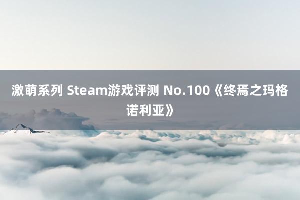 激萌系列 Steam游戏评测 No.100《终焉之玛格诺利亚》