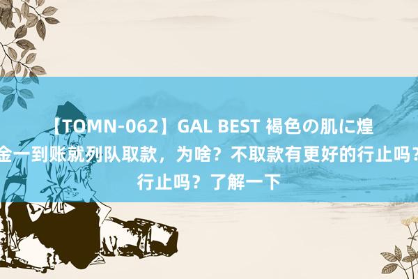 【TOMN-062】GAL BEST 褐色の肌に煌く汗 待业金一到账就列队取款，为啥？不取款有更好的行止吗？了解一下