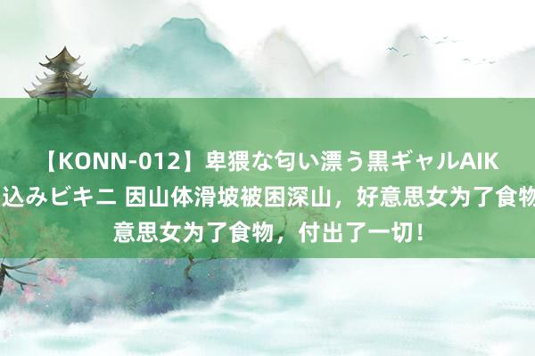 【KONN-012】卑猥な匂い漂う黒ギャルAIKAの中出しグイ込みビキニ 因山体滑坡被困深山，好意思女为了食物，付出了一切！