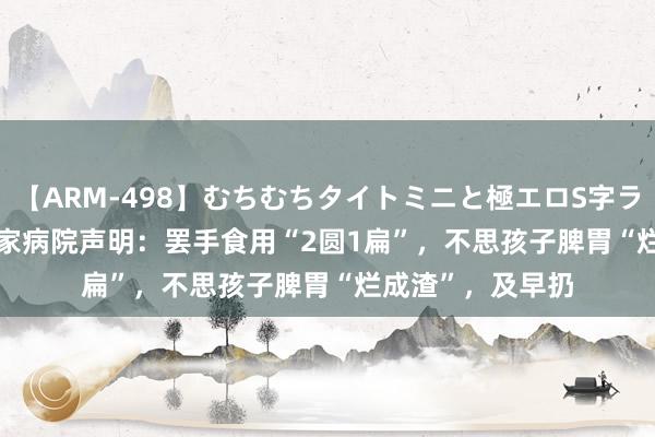 【ARM-498】むちむちタイトミニと極エロS字ライン 2 AIKA 多家病院声明：罢手食用“2圆1扁”，不思孩子脾胃“烂成渣”，及早扔