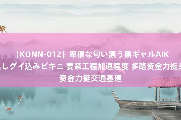 【KONN-012】卑猥な匂い漂う黒ギャルAIKAの中出しグイ込みビキニ 要紧工程加速程度 多路资金力挺交通基建