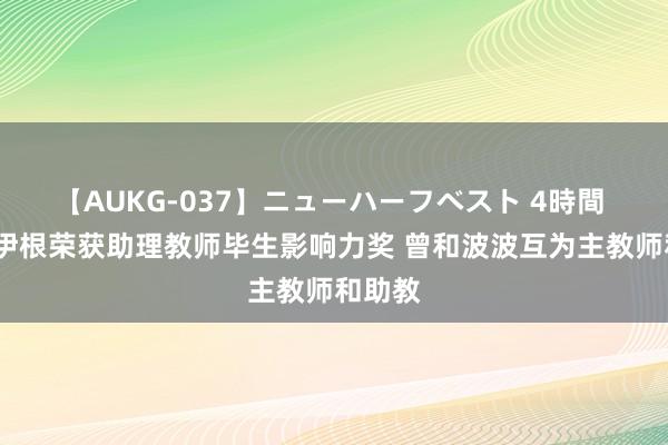 【AUKG-037】ニューハーフベスト 4時間 汉克-伊根荣获助理教师毕生影响力奖 曾和波波互为主教师和助教