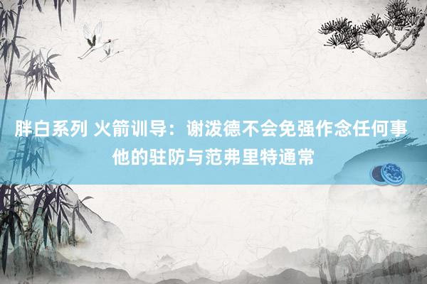 胖白系列 火箭训导：谢泼德不会免强作念任何事 他的驻防与范弗里特通常