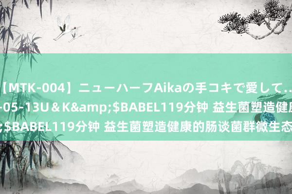 【MTK-004】ニューハーフAikaの手コキで愛して…。</a>2010-05-13U＆K&$BABEL119分钟 益生菌塑造健康的肠谈菌群微生态