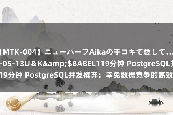 【MTK-004】ニューハーフAikaの手コキで愛して…。</a>2010-05-13U＆K&$BABEL119分钟 PostgreSQL并发摈弃：幸免数据竞争的高效处治决议