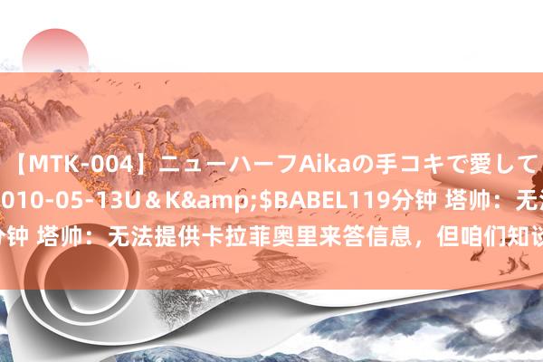 【MTK-004】ニューハーフAikaの手コキで愛して…。</a>2010-05-13U＆K&$BABEL119分钟 塔帅：无法提供卡拉菲奥里来答信息，但咱们知谈思要改善某些位置