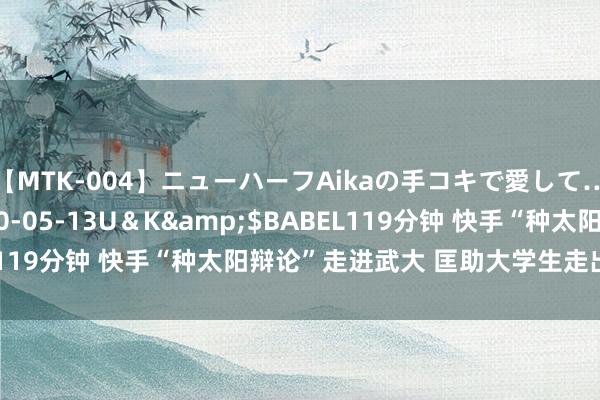 【MTK-004】ニューハーフAikaの手コキで愛して…。</a>2010-05-13U＆K&$BABEL119分钟 快手“种太阳辩论”走进武大 匡助大学生走出神志逆境