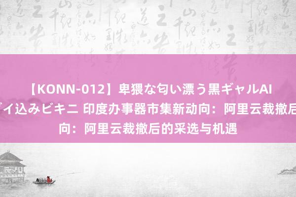 【KONN-012】卑猥な匂い漂う黒ギャルAIKAの中出しグイ込みビキニ 印度办事器市集新动向：阿里云裁撤后的采选与机遇