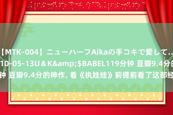 【MTK-004】ニューハーフAikaの手コキで愛して…。</a>2010-05-13U＆K&$BABEL119分钟 豆瓣9.4分的神作， 看《执娃娃》前提前看了这部经典预习了下作业