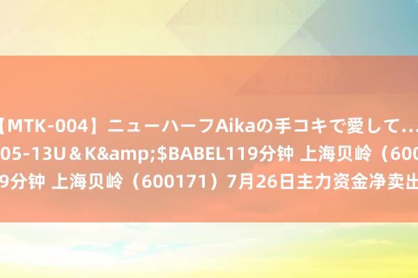 【MTK-004】ニューハーフAikaの手コキで愛して…。</a>2010-05-13U＆K&$BABEL119分钟 上海贝岭（600171）7月26日主力资金净卖出2.20亿元