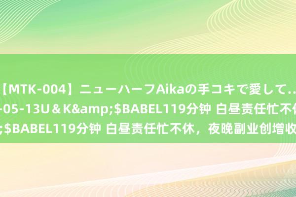 【MTK-004】ニューハーフAikaの手コキで愛して…。</a>2010-05-13U＆K&$BABEL119分钟 白昼责任忙不休，夜晚副业创增收