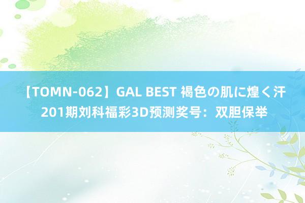 【TOMN-062】GAL BEST 褐色の肌に煌く汗 201期刘科福彩3D预测奖号：双胆保举