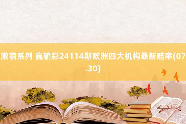 激萌系列 赢输彩24114期欧洲四大机构最新赔率(07.30)