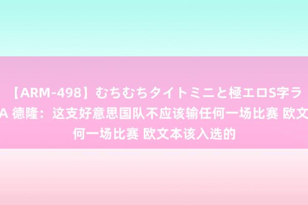 【ARM-498】むちむちタイトミニと極エロS字ライン 2 AIKA 德隆：这支好意思国队不应该输任何一场比赛 欧文本该入选的