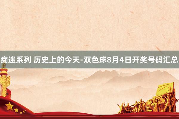 痴迷系列 历史上的今天-双色球8月4日开奖号码汇总