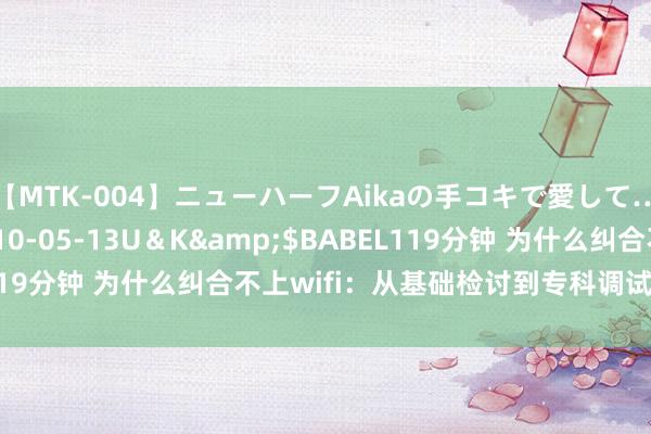 【MTK-004】ニューハーフAikaの手コキで愛して…。</a>2010-05-13U＆K&$BABEL119分钟 为什么纠合不上wifi：从基础检讨到专科调试的全面指南