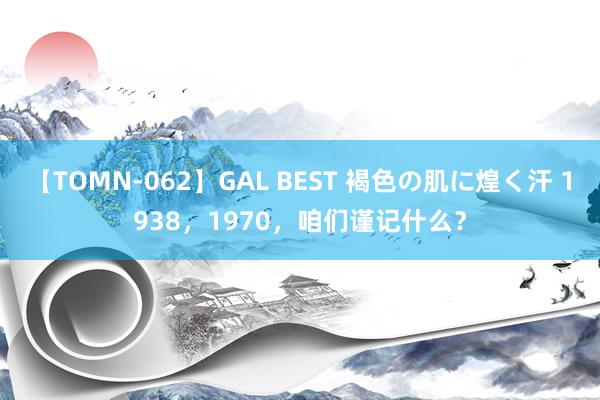 【TOMN-062】GAL BEST 褐色の肌に煌く汗 1938，1970，咱们谨记什么？