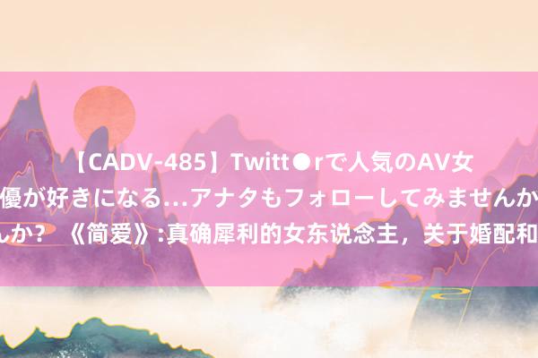 【CADV-485】Twitt●rで人気のAV女優 SNSでますますAV女優が好きになる…アナタもフォローしてみませんか？ 《简爱》:真确犀利的女东说念主，关于婚配和爱情，都作念到了这3点