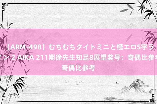 【ARM-498】むちむちタイトミニと極エロS字ライン 2 AIKA 211期徐先生知足8展望奖号：奇偶比参考