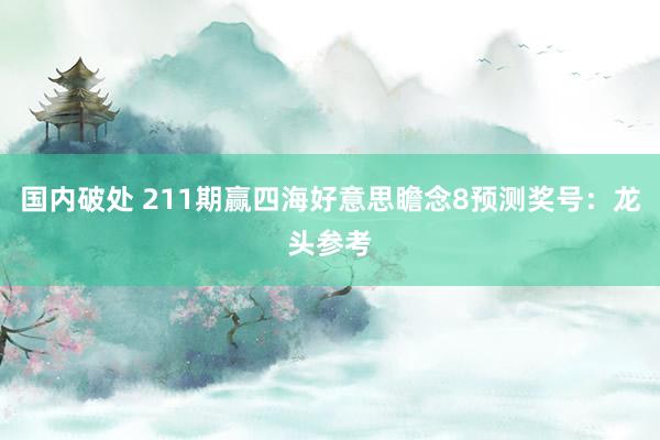 国内破处 211期赢四海好意思瞻念8预测奖号：龙头参考