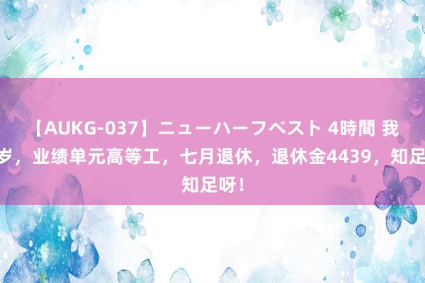 【AUKG-037】ニューハーフベスト 4時間 我50岁，业绩单元高等工，七月退休，退休金4439，知足呀！