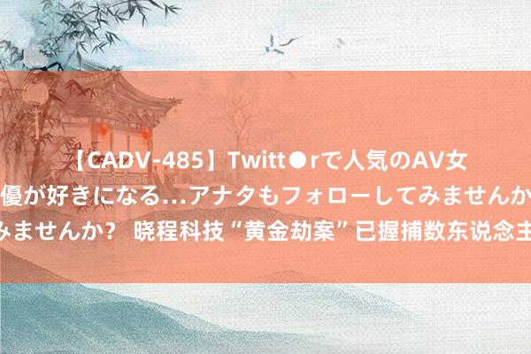 【CADV-485】Twitt●rで人気のAV女優 SNSでますますAV女優が好きになる…アナタもフォローしてみませんか？ 晓程科技“黄金劫案”已握捕数东说念主 黄金去处仍未明