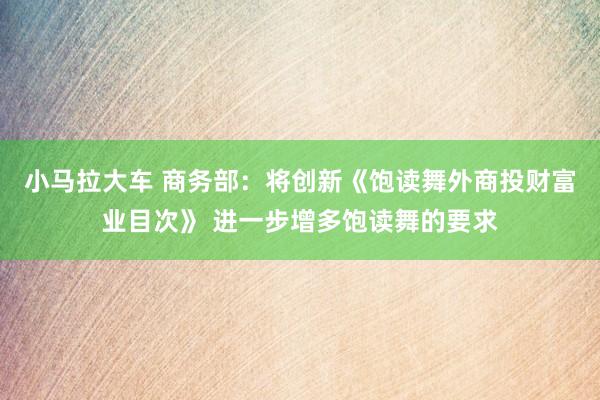 小马拉大车 商务部：将创新《饱读舞外商投财富业目次》 进一步增多饱读舞的要求