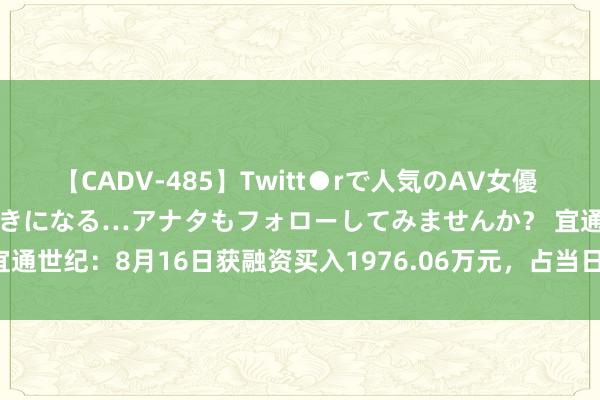 【CADV-485】Twitt●rで人気のAV女優 SNSでますますAV女優が好きになる…アナタもフォローしてみませんか？ 宜通世纪：8月16日获融资买入1976.06万元，占当日流入资金比例12.99%