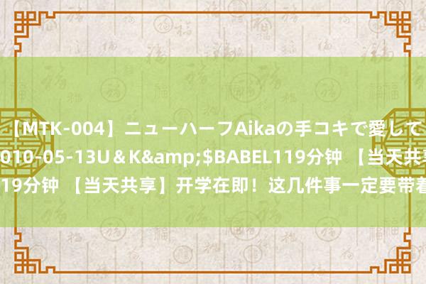 【MTK-004】ニューハーフAikaの手コキで愛して…。</a>2010-05-13U＆K&$BABEL119分钟 【当天共享】开学在即！这几件事一定要带着孩子提前作念