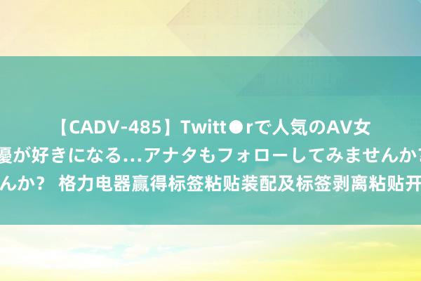 【CADV-485】Twitt●rで人気のAV女優 SNSでますますAV女優が好きになる…アナタもフォローしてみませんか？ 格力电器赢得标签粘贴装配及标签剥离粘贴开拓专利，提升职责效果