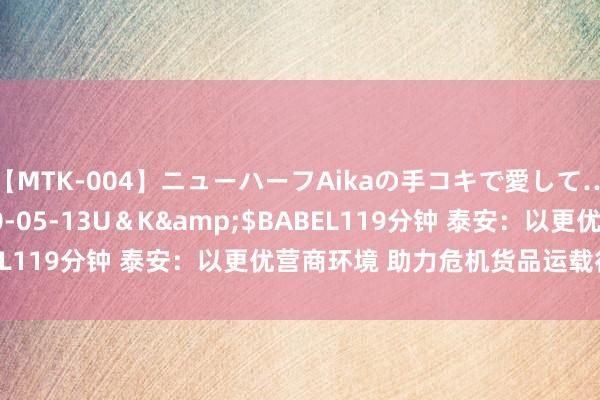 【MTK-004】ニューハーフAikaの手コキで愛して…。</a>2010-05-13U＆K&$BABEL119分钟 泰安：以更优营商环境 助力危机货品运载行业发展