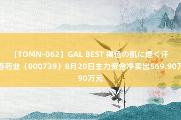 【TOMN-062】GAL BEST 褐色の肌に煌く汗 普洛药业（000739）8月20日主力资金净卖出569.90万元