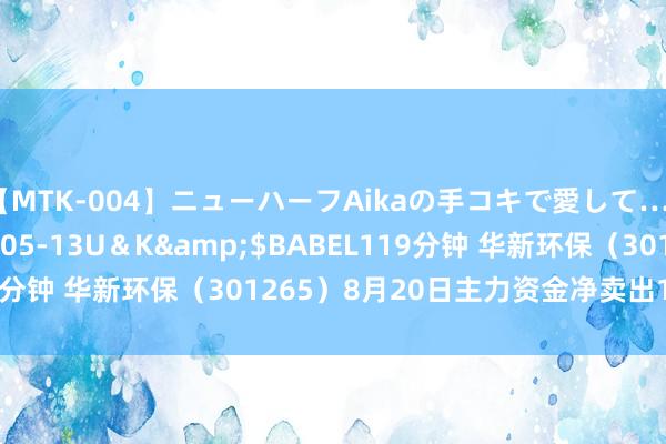 【MTK-004】ニューハーフAikaの手コキで愛して…。</a>2010-05-13U＆K&$BABEL119分钟 华新环保（301265）8月20日主力资金净卖出129.70万元