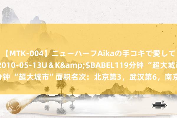 【MTK-004】ニューハーフAikaの手コキで愛して…。</a>2010-05-13U＆K&$BABEL119分钟 “超大城市”面积名次：北京第3，武汉第6，南京、郑州没经验上榜