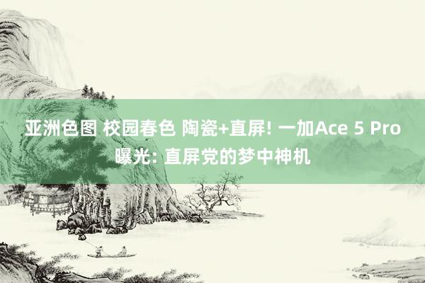 亚洲色图 校园春色 陶瓷+直屏! 一加Ace 5 Pro曝光: 直屏党的梦中神机