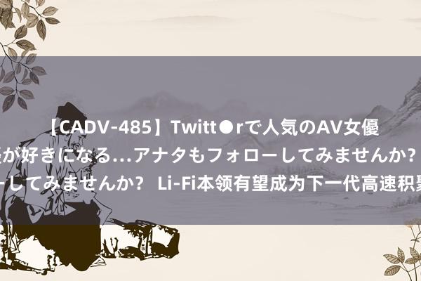 【CADV-485】Twitt●rで人気のAV女優 SNSでますますAV女優が好きになる…アナタもフォローしてみませんか？ Li-Fi本领有望成为下一代高速积聚选项