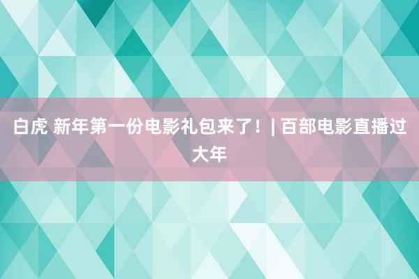 白虎 新年第一份电影礼包来了！| 百部电影直播过大年