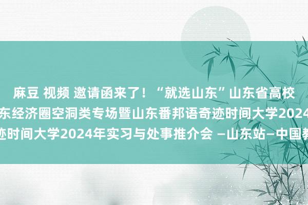 麻豆 视频 邀请函来了！“就选山东”山东省高校毕业生校园招聘动作胶东经济圈空洞类专场暨山东番邦语奇迹时间大学2024年实习与处事推介会 —山东站—中国教师在线