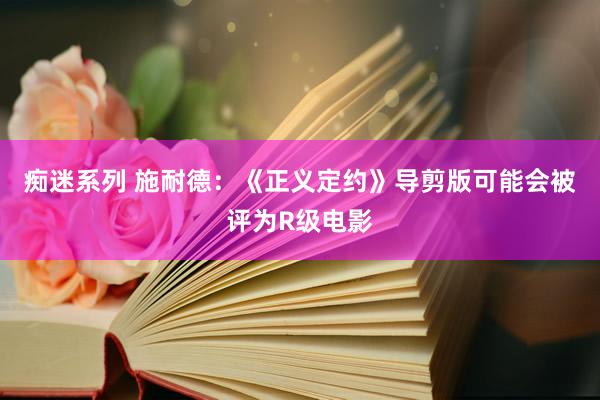 痴迷系列 施耐德：《正义定约》导剪版可能会被评为R级电影