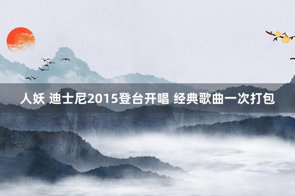 人妖 迪士尼2015登台开唱 经典歌曲一次打包