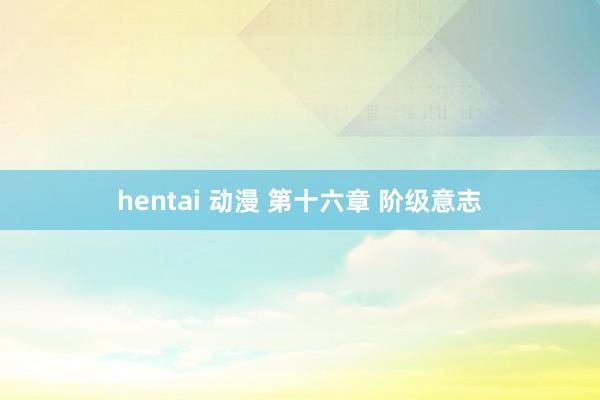 hentai 动漫 第十六章 阶级意志