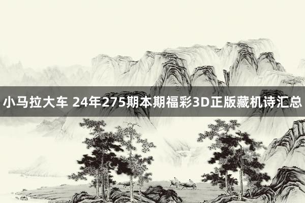 小马拉大车 24年275期本期福彩3D正版藏机诗汇总