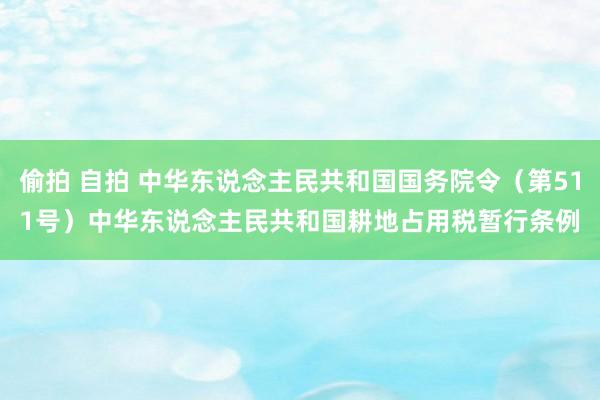 偷拍 自拍 中华东说念主民共和国国务院令（第511号）　　中华东说念主民共和国耕地占用税暂行条例