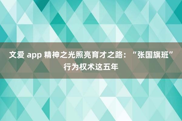 文爱 app 精神之光照亮育才之路：“张国旗班”行为权术这五年